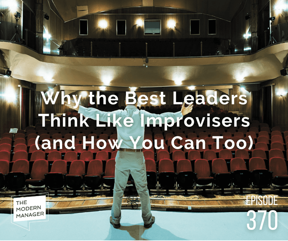 Why the Best Leaders Think Like Improvisers (and How You Can Too)